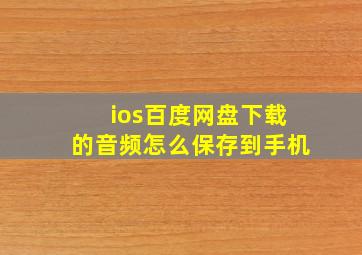 ios百度网盘下载的音频怎么保存到手机