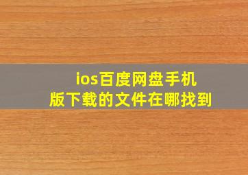 ios百度网盘手机版下载的文件在哪找到