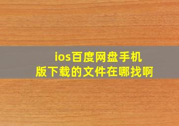 ios百度网盘手机版下载的文件在哪找啊