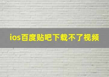 ios百度贴吧下载不了视频