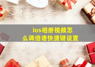 ios相册视频怎么调倍速快捷键设置