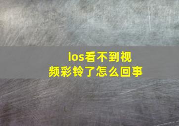 ios看不到视频彩铃了怎么回事