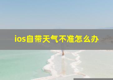 ios自带天气不准怎么办