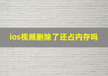 ios视频删除了还占内存吗