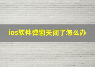 ios软件弹窗关闭了怎么办