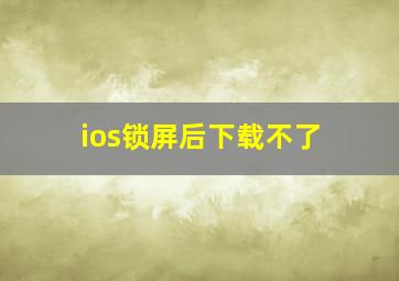 ios锁屏后下载不了