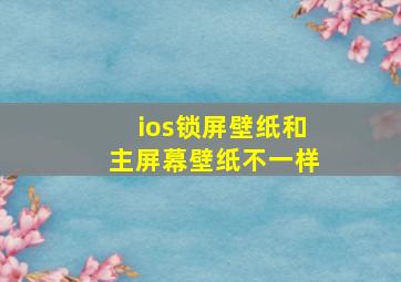 ios锁屏壁纸和主屏幕壁纸不一样