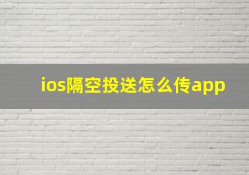 ios隔空投送怎么传app