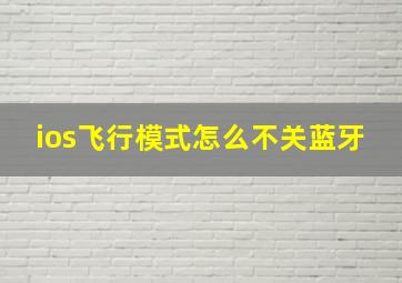 ios飞行模式怎么不关蓝牙