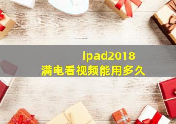 ipad2018满电看视频能用多久