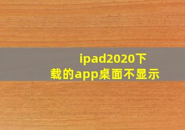 ipad2020下载的app桌面不显示