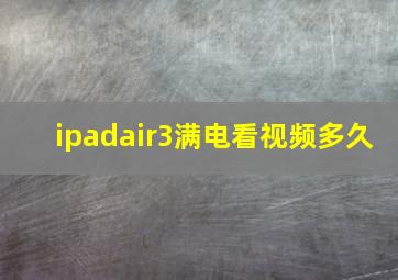 ipadair3满电看视频多久