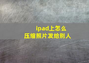 ipad上怎么压缩照片发给别人