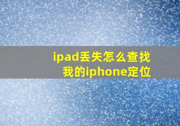 ipad丢失怎么查找我的iphone定位