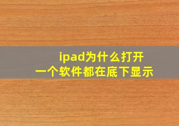 ipad为什么打开一个软件都在底下显示