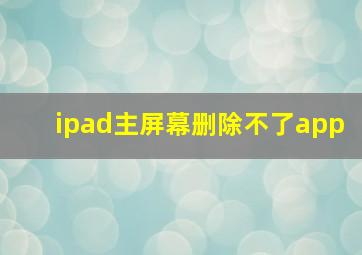 ipad主屏幕删除不了app