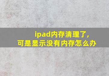 ipad内存清理了,可是显示没有内存怎么办