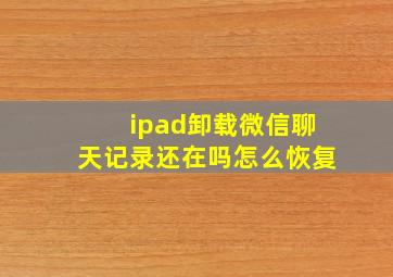 ipad卸载微信聊天记录还在吗怎么恢复