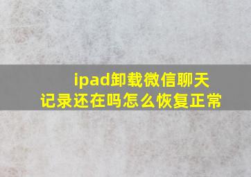 ipad卸载微信聊天记录还在吗怎么恢复正常