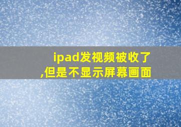 ipad发视频被收了,但是不显示屏幕画面