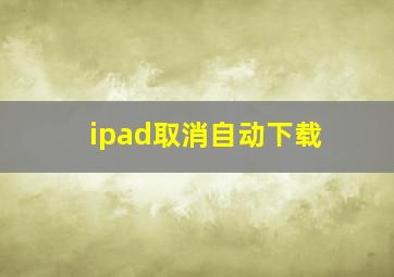 ipad取消自动下载