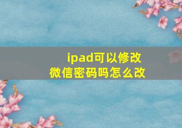 ipad可以修改微信密码吗怎么改