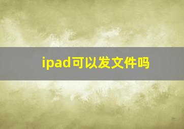 ipad可以发文件吗