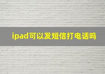 ipad可以发短信打电话吗