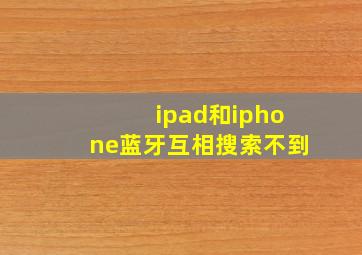 ipad和iphone蓝牙互相搜索不到