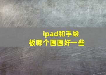 ipad和手绘板哪个画画好一些