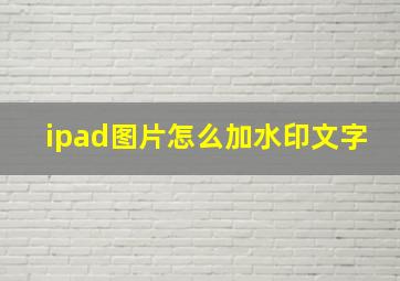 ipad图片怎么加水印文字