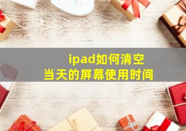 ipad如何清空当天的屏幕使用时间