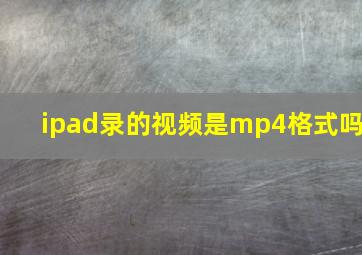 ipad录的视频是mp4格式吗