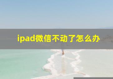 ipad微信不动了怎么办