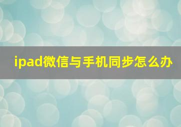 ipad微信与手机同步怎么办