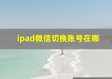 ipad微信切换账号在哪