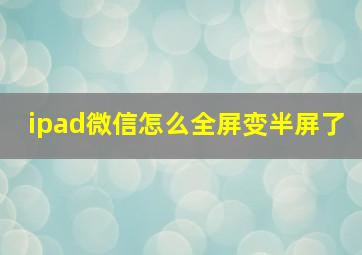 ipad微信怎么全屏变半屏了