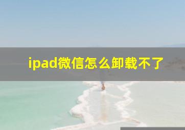 ipad微信怎么卸载不了