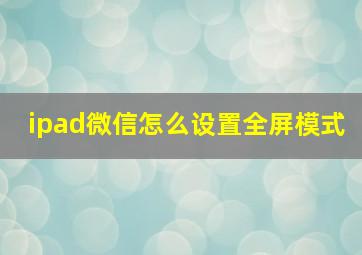 ipad微信怎么设置全屏模式