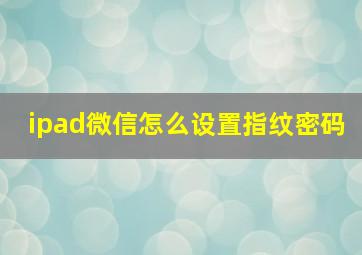 ipad微信怎么设置指纹密码