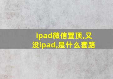 ipad微信置顶,又没ipad,是什么套路