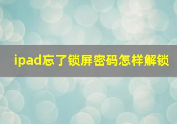 ipad忘了锁屏密码怎样解锁