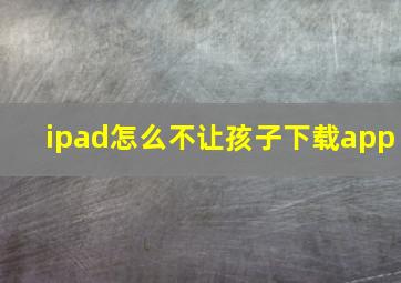 ipad怎么不让孩子下载app