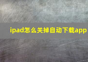 ipad怎么关掉自动下载app