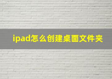 ipad怎么创建桌面文件夹