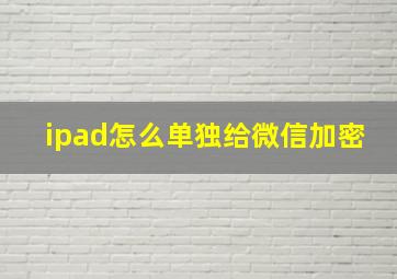 ipad怎么单独给微信加密