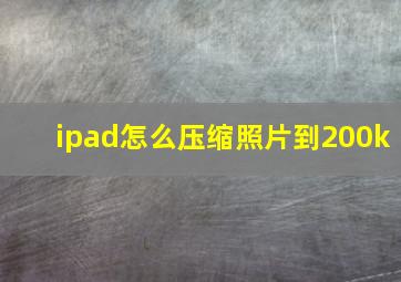 ipad怎么压缩照片到200k