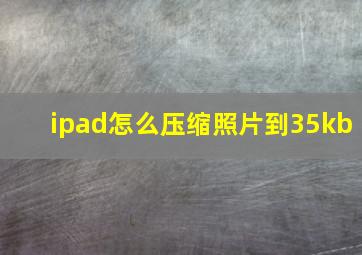 ipad怎么压缩照片到35kb