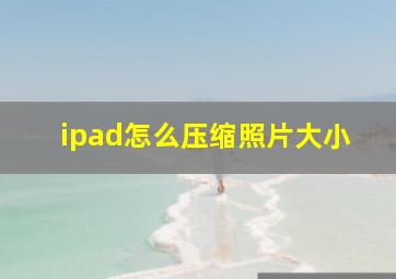 ipad怎么压缩照片大小