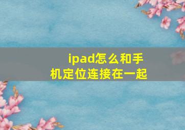 ipad怎么和手机定位连接在一起